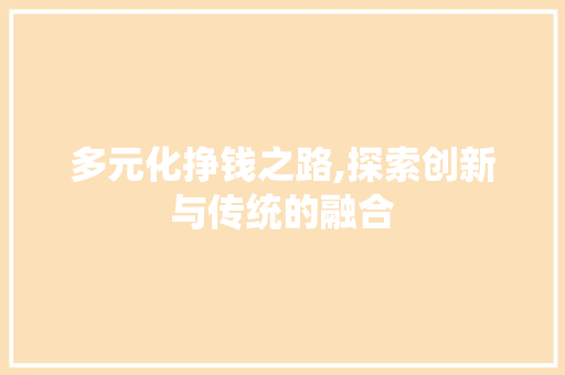 多元化挣钱之路,探索创新与传统的融合