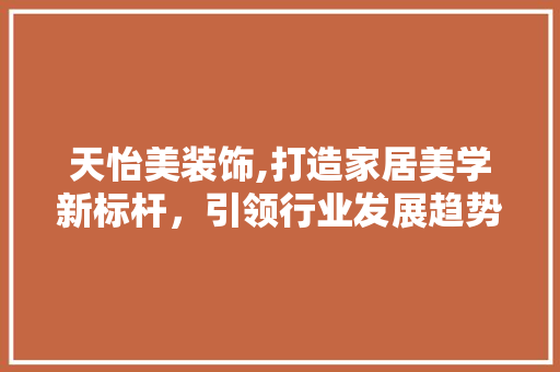 天怡美装饰,打造家居美学新标杆，引领行业发展趋势