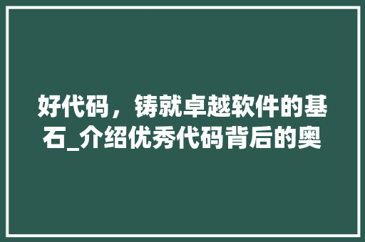 好代码，铸就卓越软件的基石_介绍优秀代码背后的奥秘