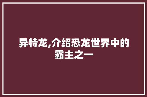 异特龙,介绍恐龙世界中的霸主之一