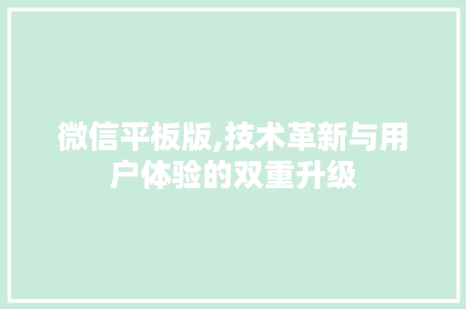 微信平板版,技术革新与用户体验的双重升级