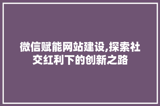 微信赋能网站建设,探索社交红利下的创新之路