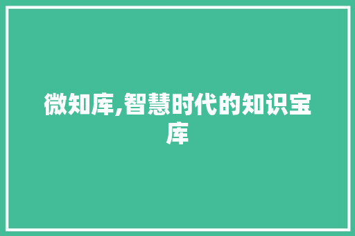 微知库,智慧时代的知识宝库
