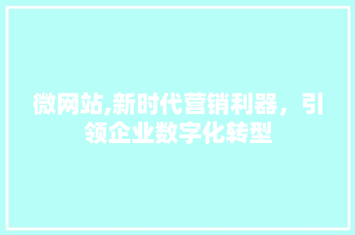 微网站,新时代营销利器，引领企业数字化转型