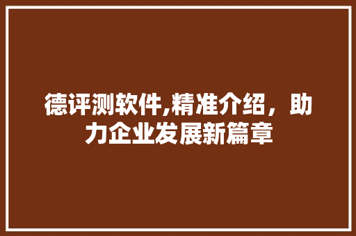 德评测软件,精准介绍，助力企业发展新篇章