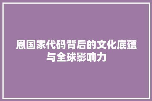 恩国家代码背后的文化底蕴与全球影响力