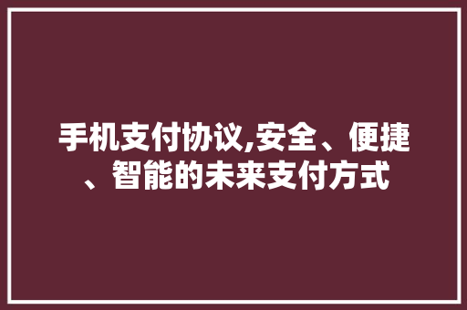 手机支付协议,安全、便捷、智能的未来支付方式