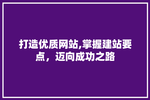 打造优质网站,掌握建站要点，迈向成功之路
