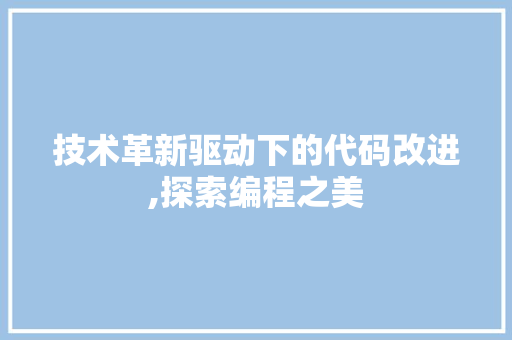 技术革新驱动下的代码改进,探索编程之美