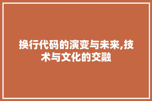 换行代码的演变与未来,技术与文化的交融