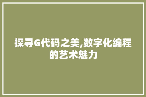 探寻G代码之美,数字化编程的艺术魅力