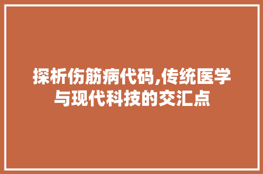 探析伤筋病代码,传统医学与现代科技的交汇点
