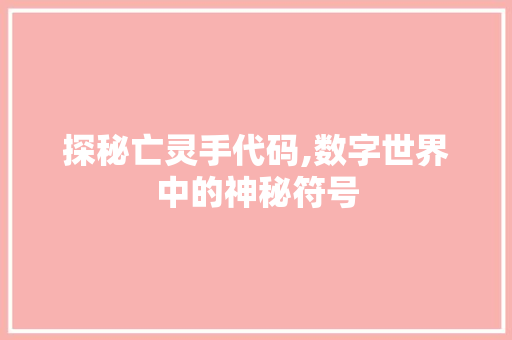 探秘亡灵手代码,数字世界中的神秘符号