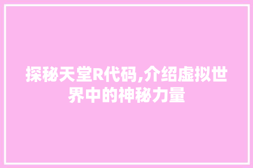 探秘天堂R代码,介绍虚拟世界中的神秘力量