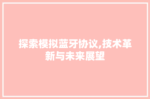 探索模拟蓝牙协议,技术革新与未来展望
