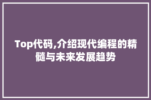 Top代码,介绍现代编程的精髓与未来发展趋势