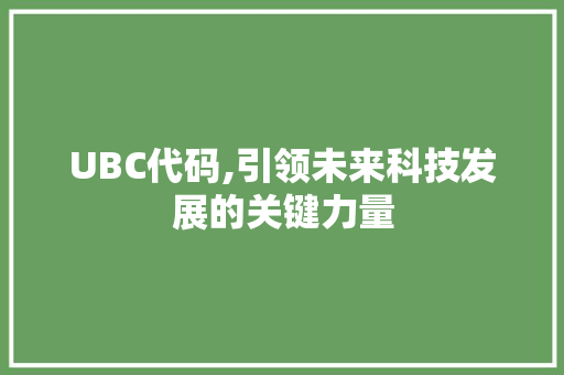 UBC代码,引领未来科技发展的关键力量