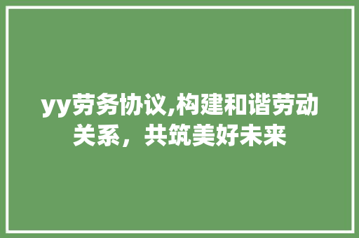 yy劳务协议,构建和谐劳动关系，共筑美好未来