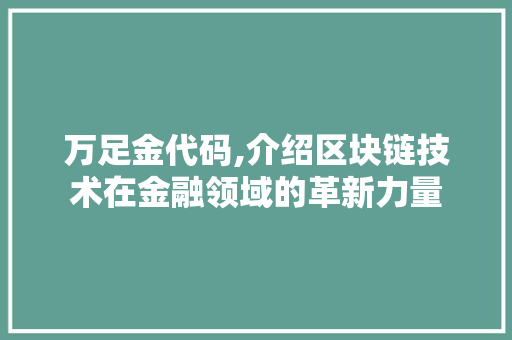 万足金代码,介绍区块链技术在金融领域的革新力量