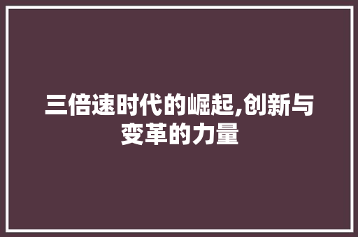 三倍速时代的崛起,创新与变革的力量