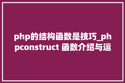 php的结构函数是技巧_phpconstruct 函数介绍与运用方法详解