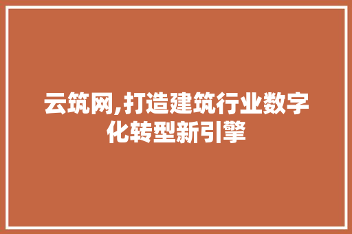 云筑网,打造建筑行业数字化转型新引擎