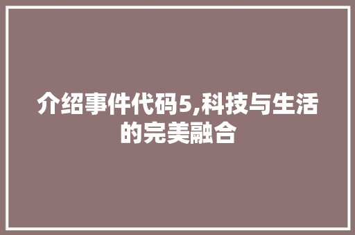 介绍事件代码5,科技与生活的完美融合