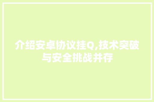 介绍安卓协议挂Q,技术突破与安全挑战并存