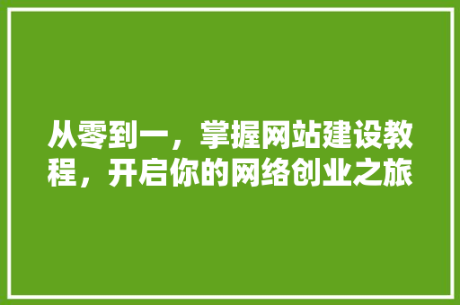 从零到一，掌握网站建设教程，开启你的网络创业之旅