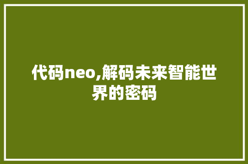 代码neo,解码未来智能世界的密码