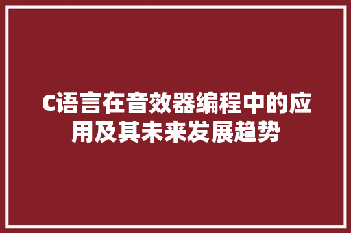 C语言在音效器编程中的应用及其未来发展趋势