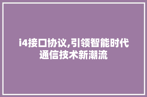i4接口协议,引领智能时代通信技术新潮流