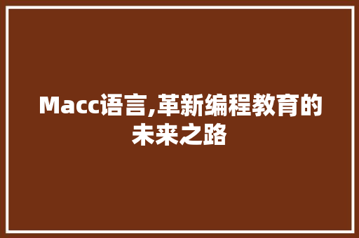 Macc语言,革新编程教育的未来之路