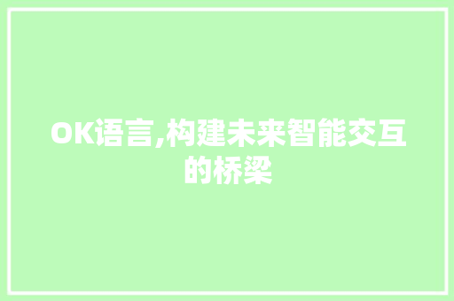 OK语言,构建未来智能交互的桥梁