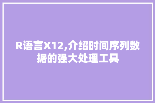 R语言X12,介绍时间序列数据的强大处理工具