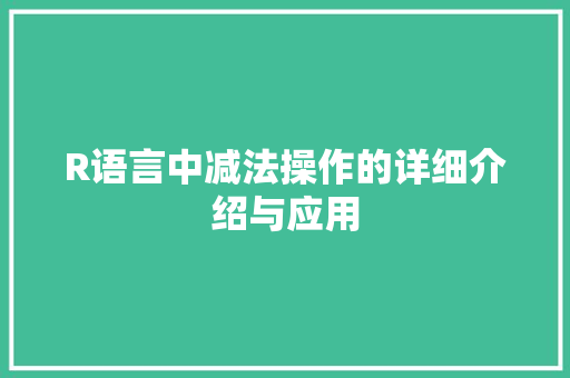 R语言中减法操作的详细介绍与应用