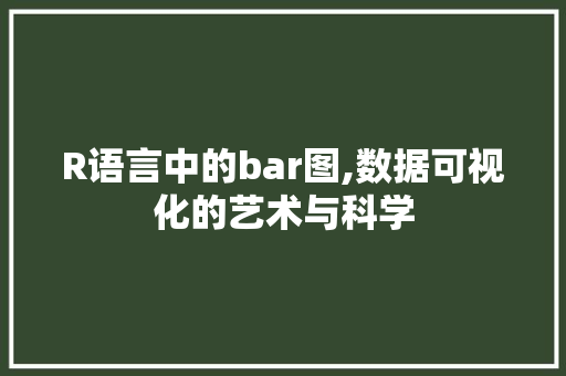 R语言中的bar图,数据可视化的艺术与科学