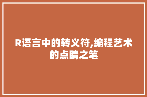 R语言中的转义符,编程艺术的点睛之笔