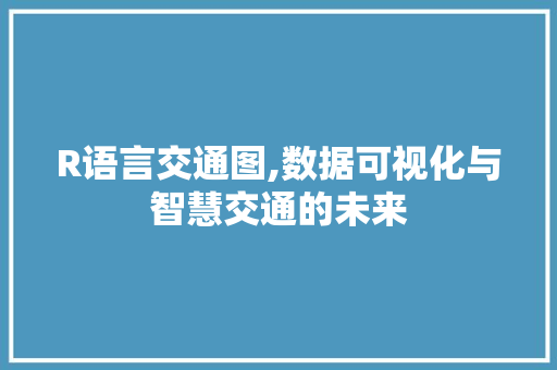 R语言交通图,数据可视化与智慧交通的未来