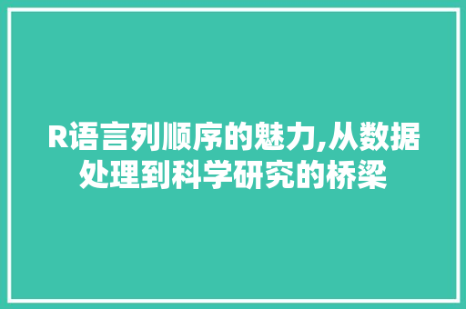 R语言列顺序的魅力,从数据处理到科学研究的桥梁