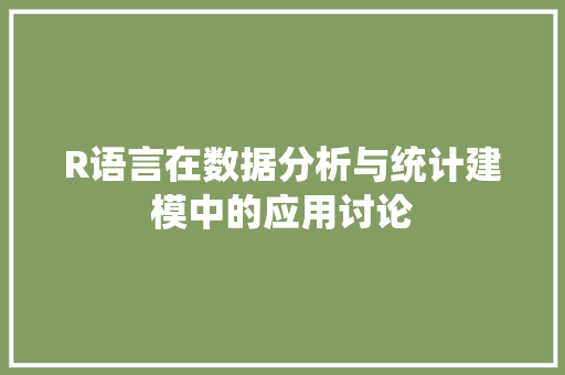 R语言在数据分析与统计建模中的应用讨论
