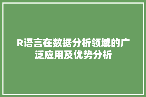 R语言在数据分析领域的广泛应用及优势分析