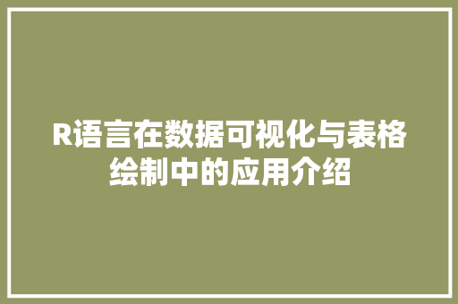 R语言在数据可视化与表格绘制中的应用介绍