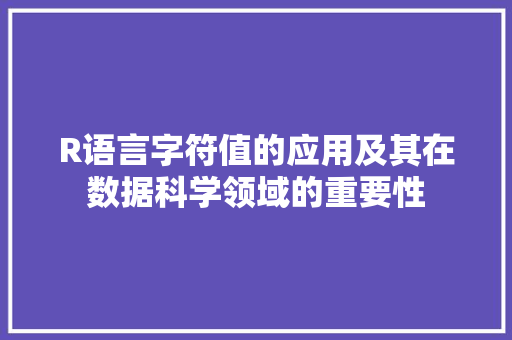 R语言字符值的应用及其在数据科学领域的重要性