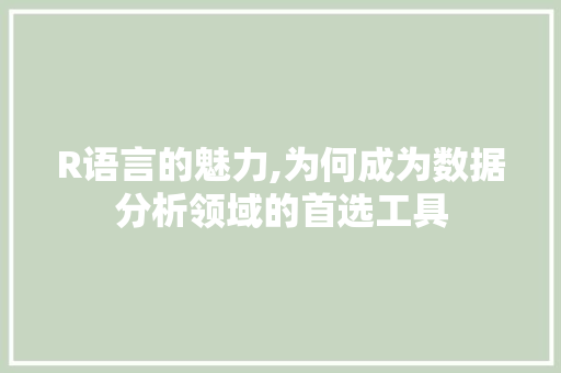 R语言的魅力,为何成为数据分析领域的首选工具