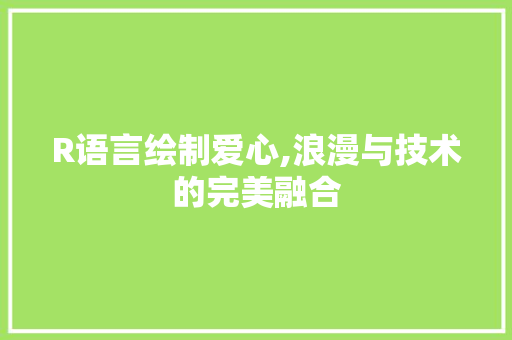 R语言绘制爱心,浪漫与技术的完美融合