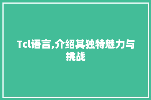Tcl语言,介绍其独特魅力与挑战