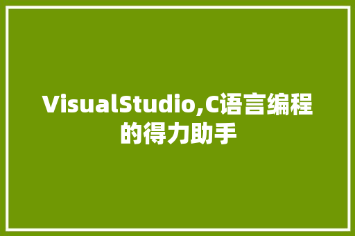 VisualStudio,C语言编程的得力助手
