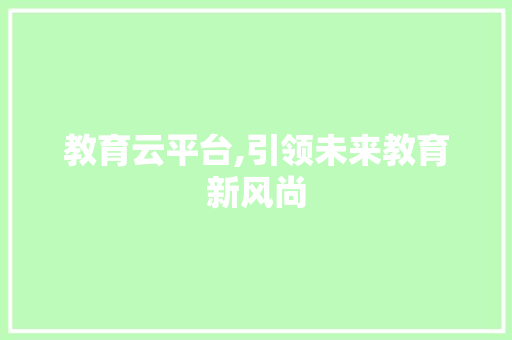 教育云平台,引领未来教育新风尚