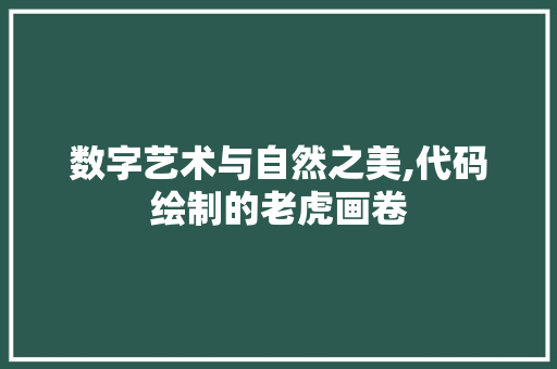 数字艺术与自然之美,代码绘制的老虎画卷